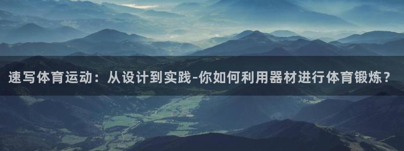 捷豹足球：速写体育运动：从设计到实践-你如何利用器材进行体育锻炼？