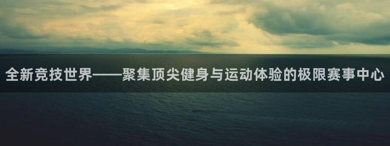 捷豹足球比分回查：全新竞技世界——聚集顶尖健身与运动体验的极限赛事中心